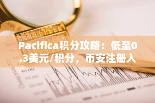 Pacifica积分攻略：低至0.3美元/积分，币安注册入口助你抢占早期红利
