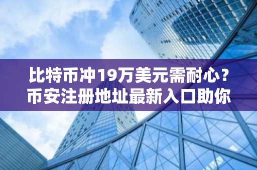比特币冲19万美元需耐心？币安注册地址最新入口助你把握2026牛市机遇