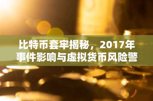 比特币套牢揭秘，2017年事件影响与虚拟货币风险警示