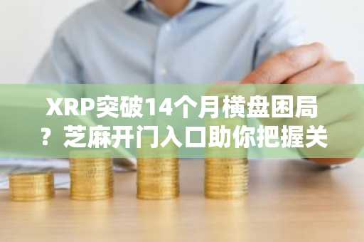 XRP突破14个月横盘困局？芝麻开门入口助你把握关键节点