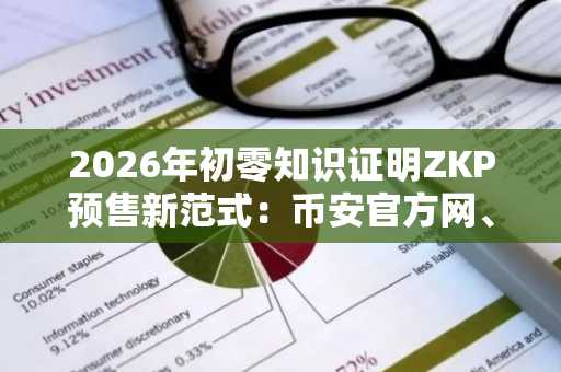 2026年初零知识证明ZKP预售新范式：币安官方网、欧易OKX入口下载推荐