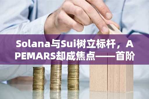 Solana与Sui树立标杆，APEMARS却成焦点——首阶段发售三小时内告罄