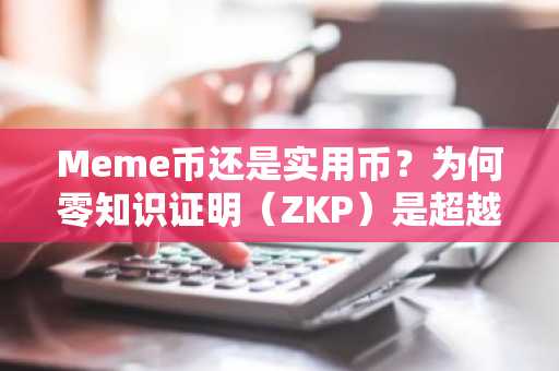 Meme币还是实用币？为何零知识证明（ZKP）是超越DOGE、SHIB和PEPE的最值得关注的加密货币