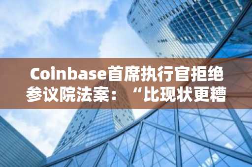 Coinbase首席执行官拒绝参议院法案：“比现状更糟”