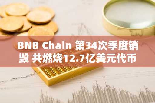 BNB Chain 第34次季度销毁 共燃烧12.7亿美元代币