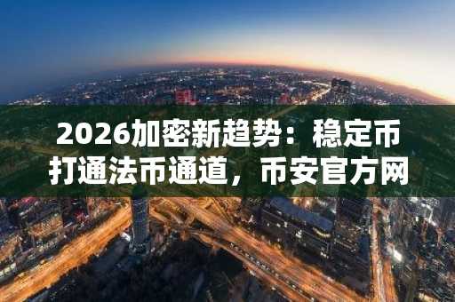 2026加密新趋势：稳定币打通法币通道，币安官方网与欧易OKX成交易入口首选