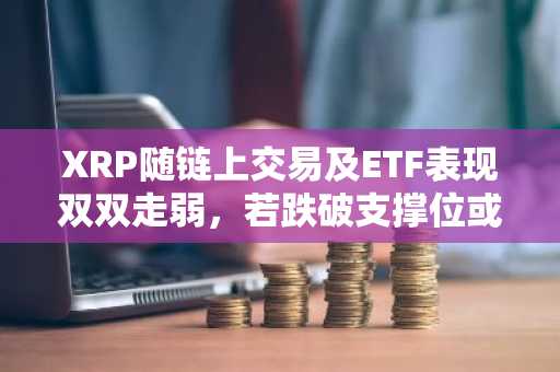 XRP随链上交易及ETF表现双双走弱，若跌破支撑位或回落至1.10美元区间