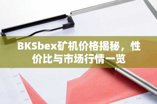 BKSbex矿机价格揭秘，性价比与市场行情一览