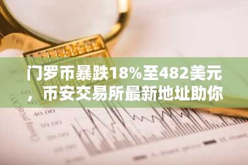 门罗币暴跌18%至482美元，币安交易所最新地址助你把握行情波动