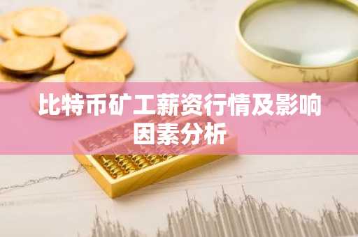 比特币矿工薪资行情及影响因素分析