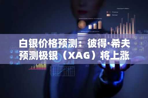 白银价格预测：彼得·希夫预测极银（XAG）将上涨并有望创下历史新高