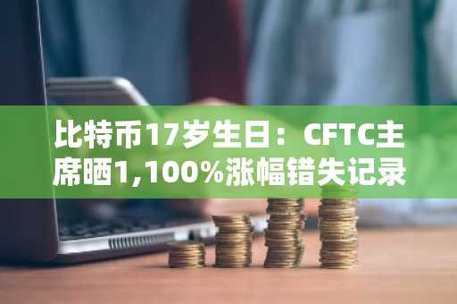 比特币17岁生日：CFTC主席晒1,100%涨幅错失记录，币安交易所注册入口揭秘