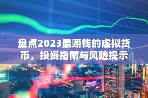 盘点2023最赚钱的虚拟货币，投资指南与风险提示