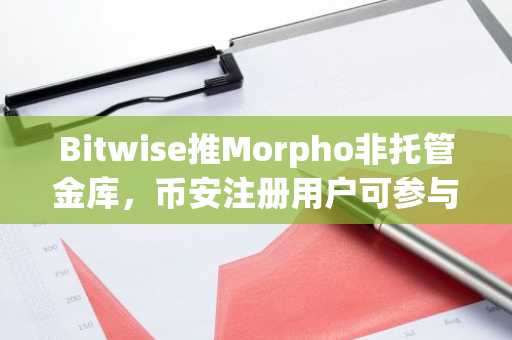Bitwise推Morpho非托管金库，币安注册用户可参与链上收益策略