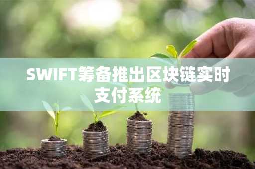 SWIFT筹备推出区块链实时支付系统