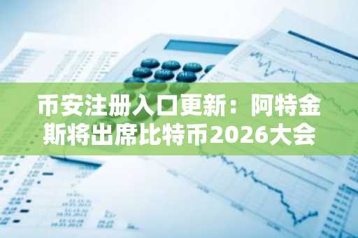 币安注册入口更新：阿特金斯将出席比特币2026大会，加密监管迎来新转折