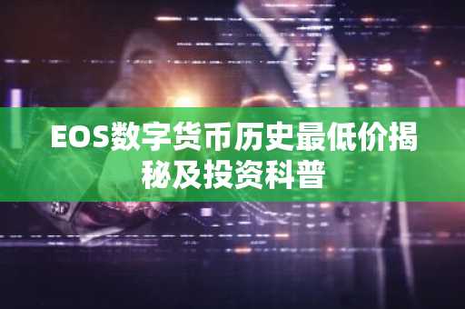 EOS数字货币历史最低价揭秘及投资科普