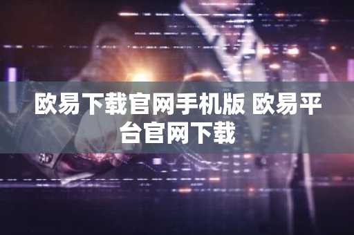 欧易下载官网手机版 欧易平台官网下载