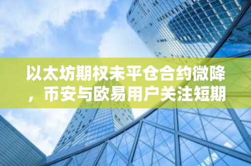 以太坊期权未平仓合约微降，币安与欧易用户关注短期对冲机会