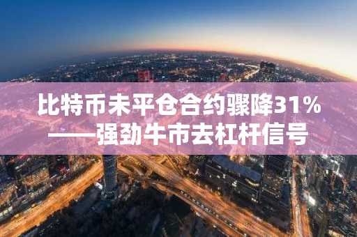 比特币未平仓合约骤降31%——强劲牛市去杠杆信号
