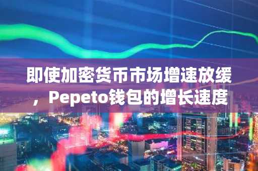 即使加密货币市场增速放缓，Pepeto钱包的增长速度仍在加快。