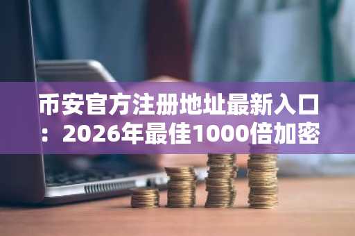 币安官方注册地址最新入口：2026年最佳1000倍加密货币预售项目LivLive引爆市场