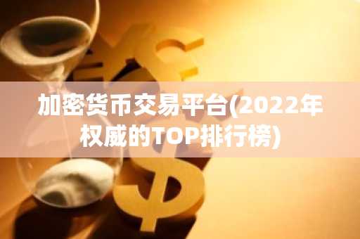 加密货币交易平台(2022年权威的TOP排行榜)