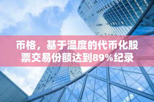 币格，基于温度的代币化股票交易份额达到89%纪录