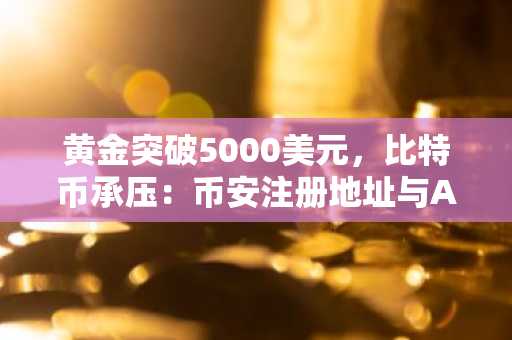 黄金突破5000美元，比特币承压：币安注册地址与APP下载助力安全交易