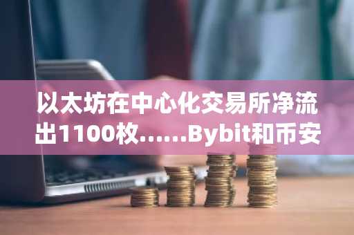以太坊在中心化交易所净流出1100枚……Bybit和币安成主要流出平台