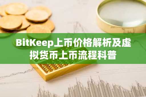 BitKeep上币价格解析及虚拟货币上币流程科普