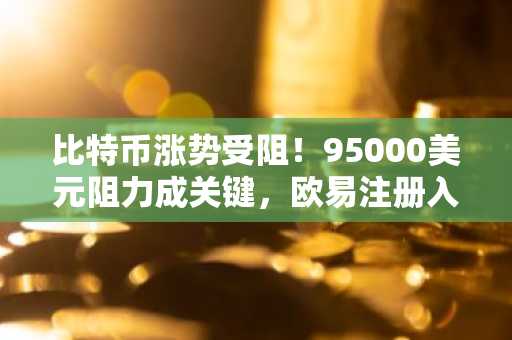 比特币涨势受阻！95000美元阻力成关键，欧易注册入口助你应对回调风险