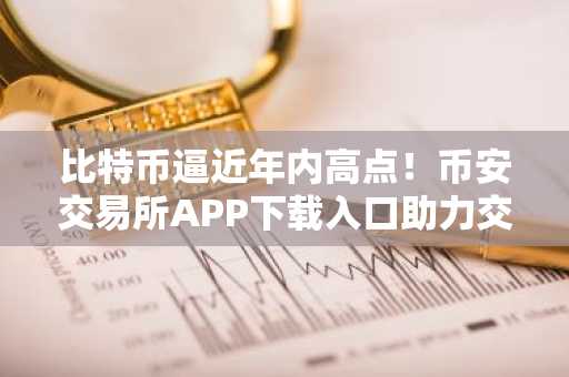 比特币逼近年内高点！币安交易所APP下载入口助力交易者把握92,000美元突破机会