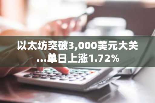 以太坊突破3,000美元大关…单日上涨1.72%