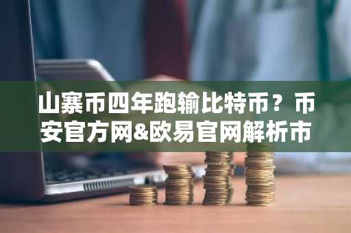 山寨币四年跑输比特币？币安官方网&欧易官网解析市场趋势与未来机会