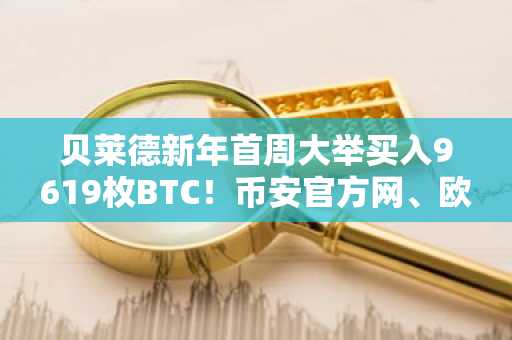 贝莱德新年首周大举买入9619枚BTC！币安官方网、欧易OKX最新地址助你把握机构动向