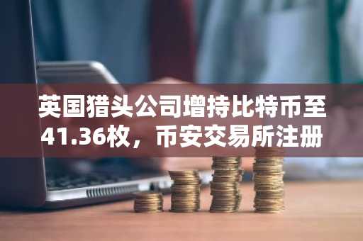 英国猎头公司增持比特币至41.36枚，币安交易所注册入口助你参与数字资产配置