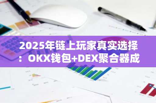 2025年链上玩家真实选择：OKX钱包 DEX聚合器成首选，注册地址与APP下载入口全解析