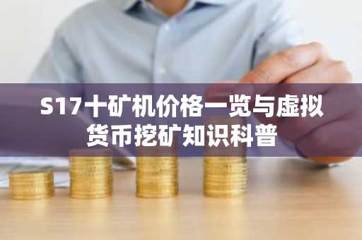 S17十矿机价格一览与虚拟货币挖矿知识科普