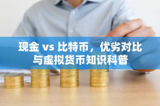 现金 vs 比特币，优劣对比与虚拟货币知识科普