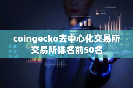coingecko去中心化交易所交易所排名前50名