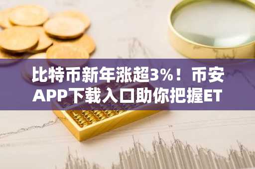 比特币新年涨超3%！币安APP下载入口助你把握ETF资金流向