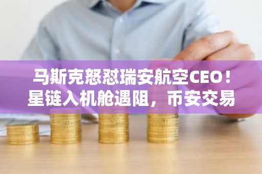 马斯克怒怼瑞安航空CEO！星链入机舱遇阻，币安交易所下载助你把握加密市场动向