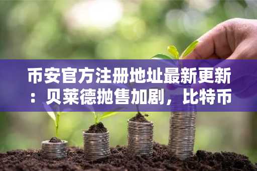 币安官方注册地址最新更新：贝莱德抛售加剧，比特币以太坊ETF资金流出超9亿美元