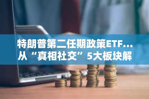 特朗普第二任期政策ETF…从“真相社交”5大板块解读2026年产业图谱